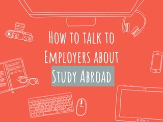 How to talk to
Employers about
Study Abroad
 