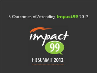 5 Outcomes of Attending Impact99 2012
 