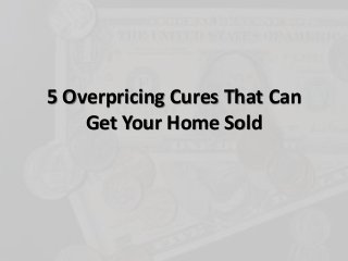 5 Overpricing Cures That Can
Get Your Home Sold
 
