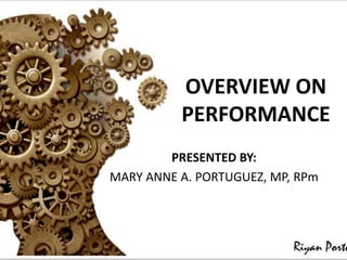 OVERVIEW ON
PERFORMANCE
PRESENTED BY:
MARY ANNE A. PORTUGUEZ, MP, RPm
 