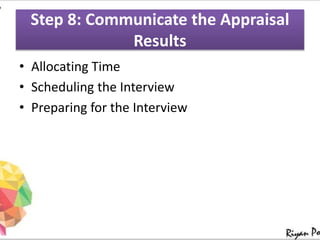 Step 8: Communicate the Appraisal
Results
• Allocating Time
• Scheduling the Interview
• Preparing for the Interview
 