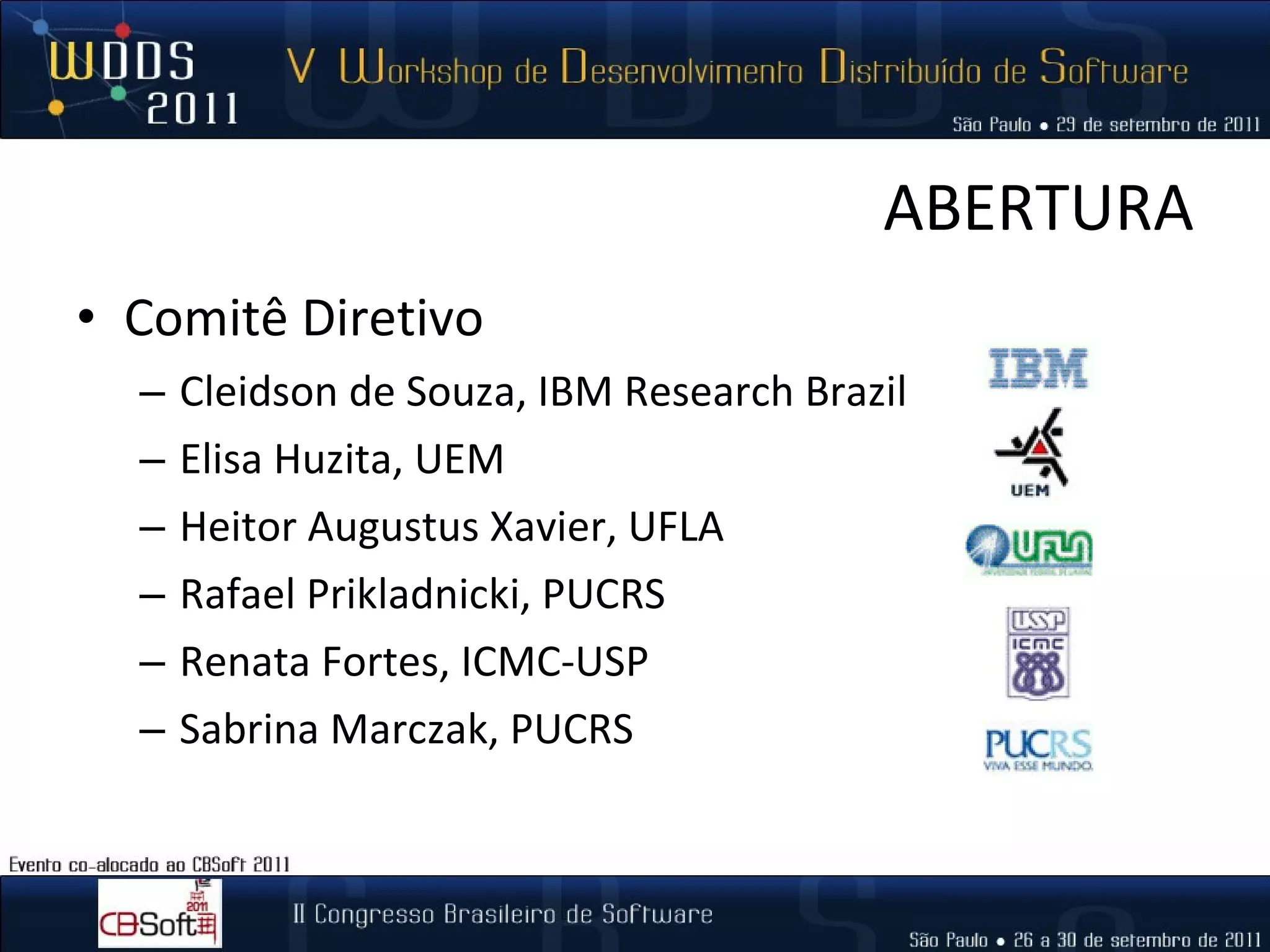 ABERTURA Comitê Diretivo Cleidson de Souza, IBM Research Brazil Elisa Huzita, UEM Heitor Augustus Xavier, UFLA Rafael Prikladnicki, PUCRS Renata Fortes, ICMC-USP Sabrina Marczak, PUCRS 