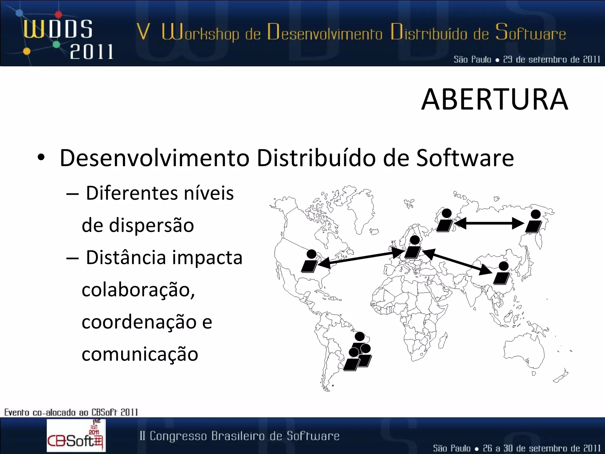 ABERTURA Desenvolvimento Distribuído de Software Diferentes níveis  de dispersão Distância impacta  colaboração,  coordenação e  comunicação 