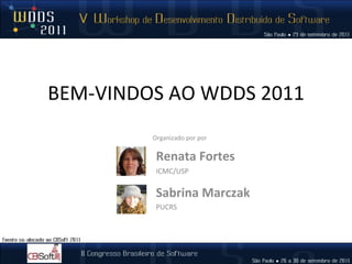 BEM-VINDOS AO WDDS 2011 Renata Fortes ICMC/USP Organizado por por Sabrina Marczak PUCRS 