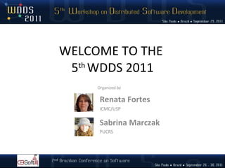 WELCOME TO THE  5 th  WDDS 2011 Renata Fortes ICMC/USP Organized by Sabrina Marczak PUCRS 