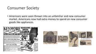 Consumer Society
• Americans were soon thrown into an unfamiliar and new consumer
market. Americans now had extra money to spend on new consumer
goods like appliances.
 