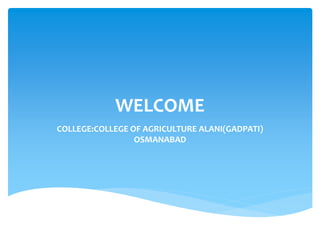 WELCOME
COLLEGE:COLLEGE OF AGRICULTURE ALANI(GADPATI)
OSMANABAD
 