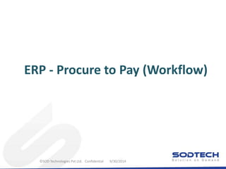 ERP - Procure to Pay (Workflow) 
©SOD Technologies Pvt Ltd. Confidential 9/30/2014 
 