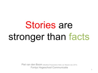 Stories are
stronger than facts
1
Piet van den Boom (Modified Presentation Niels van Maaren-dec 2015)
Fontys Hogeschool Communicatie
 