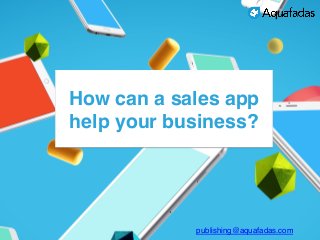 How can a sales app
help your business?
publishing@aquafadas.com
 