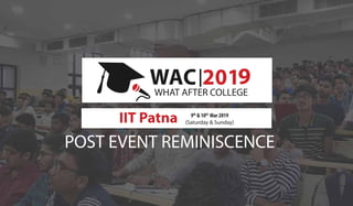 POST EVENT REMINISCENCE
WHAT AFTER COLLEGE
IIT Patna 9th
& 10th
Mar 2019
(Saturday & Sunday)
9
 