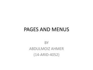 PAGES AND MENUS
BY
ABDULMOIZ AHMER
(14-ARID-4052)
 