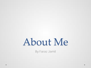 About Me
  By Faraz Jamil
 