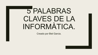 5 PALABRAS
CLAVES DE LA
INFORMÀTICA.
Creado por Biel Garcia.
 