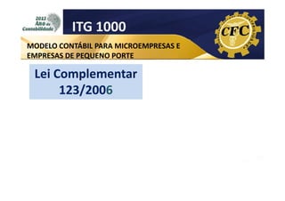 ITG 1000
MODELO CONTÁBIL PARA MICROEMPRESAS E
EMPRESAS DE PEQUENO PORTE

Lei Complementar
123/2006

 