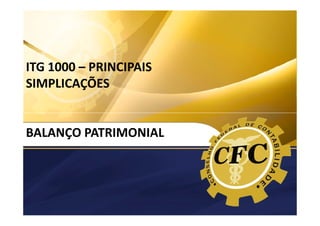 ITG 1000
MODELO CONTÁBIL PARA MICROEMPRESAS E
EMPRESAS DE PEQUENO PORTE

ITG 1000 – PRINCIPAIS
SIMPLICAÇÕES

BALANÇO PATRIMONIAL

 