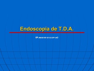 Endoscopia de T.D.A. (Panendoscopia) 