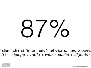 nprcomunicazione.it
87%
taliani che si “informano” nel giorno medio (Piepol
(tv + stampa + radio + web + social + digitale)
 