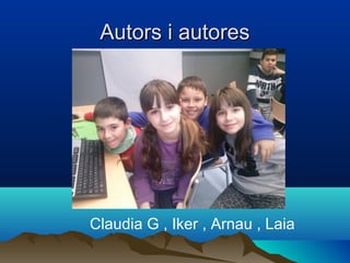 Autors i autoresAutors i autores
Claudia G , Iker , Arnau , Laia
 