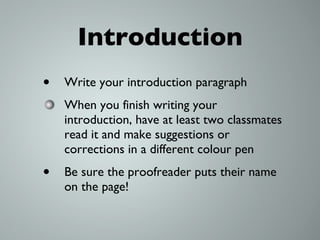 Introduction Write your introduction paragraph When you finish writing your introduction, have at least two classmates read it and make suggestions or corrections in a different colour pen Be sure the proofreader puts their name on the page! 