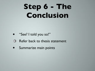 Step 6 - The Conclusion “See? I told you so!” Refer back to thesis statement Summarize main points 