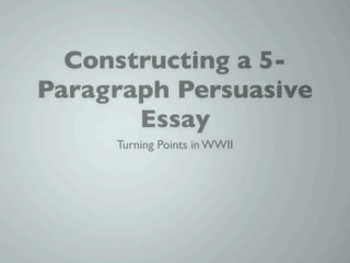 Constructing a 5-
Paragraph Persuasive
       Essay
     Turning Points in WWII
 
