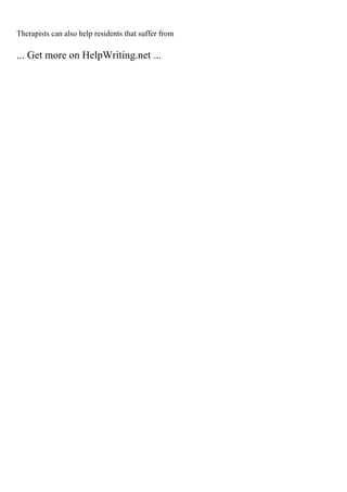 Therapists can also help residents that suffer from
... Get more on HelpWriting.net ...
 