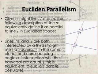 Eucliden Parallelism
• Given straight lines / and m, the
  following description of line m
  equivalently define it as par...