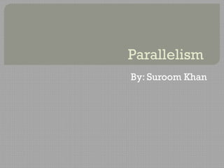 Parallelism
By: Suroom Khan
 