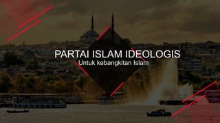 PARTAI ISLAM IDEOLOGIS
Untuk kebangkitan Islam
 