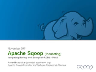 November 2011 Apache Sqoop (Incubating) Integrating Hadoop with Enterprise RDBS – Part I Arvind Prabhakar (arvind at apache dot org) Apache Sqoop Committer and Software Engineer at Cloudera 