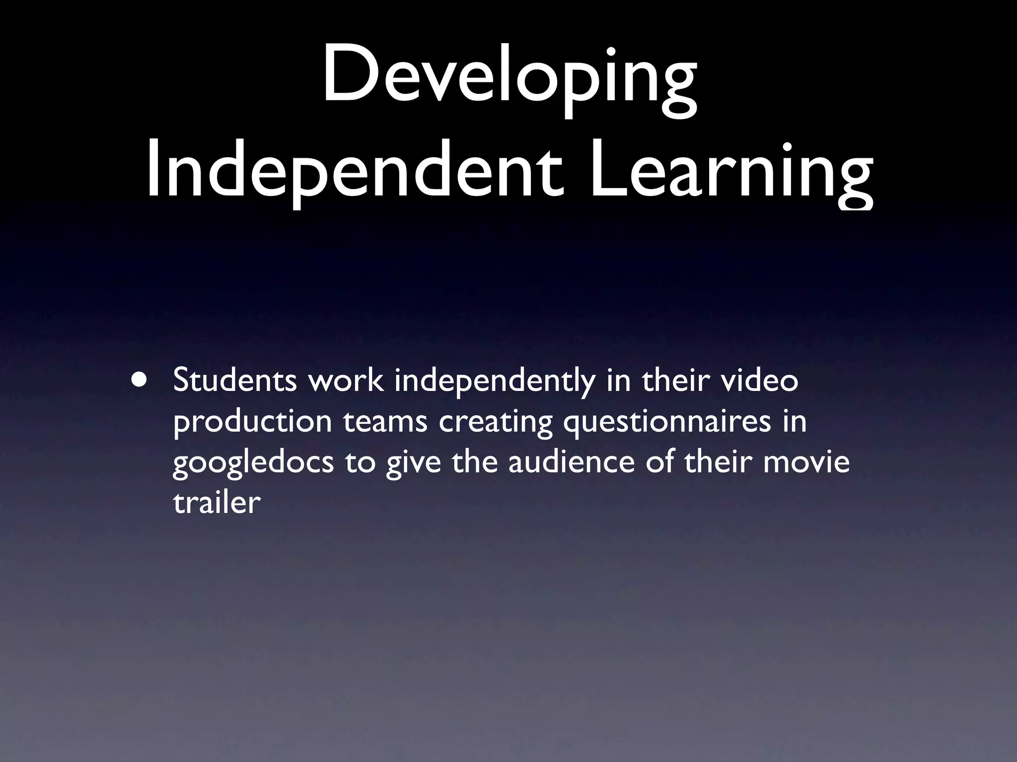 Developing
Independent Learning
• Students work independently in their video
production teams creating questionnaires in
googledocs to give the audience of their movie
trailer