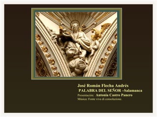 José Román Flecha Andrés
PALABRA DEL SEÑOR –Salamanca
Presentación: Antonia Castro Panero
Música: Fonte viva di consolazione.
 