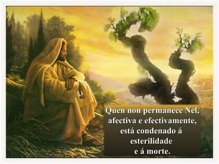 Quen non permanece Nel,Quen non permanece Nel,
afectiva e efectivamente,afectiva e efectivamente,
está condenado áestá condenado á
esterilidadeesterilidade
e á morte.e á morte.
 