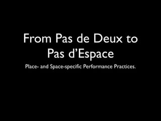From Pas de Deux to
    Pas d’Espace
Place- and Space-speciﬁc Performance Practices.
 