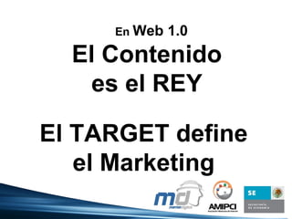 El Contenido es el REY En Web 1.0 El TARGET define el Marketing