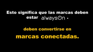 Esto significa que las marcas deben 
estar . 
deben convertirse en 
marcas conectadas. 
 