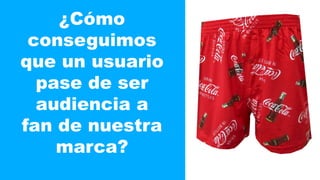 ¿Cómo 
conseguimos 
que un usuario 
pase de ser 
audiencia a 
fan de nuestra 
marca? 
 