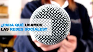 ¿PARA QUÉ USAMOS 
LAS REDES SOCIALES? 
 