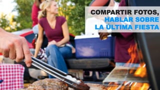COMPARTIR FOTOS, 
HABLAR SOBRE 
LA ÚLTIMA FIESTA 
 