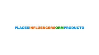 PLACESINFLUENCERSORMPRODUCTO 
 