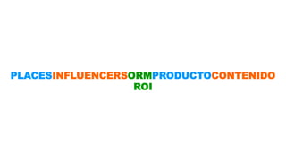 PLACESINFLUENCERSORMPRODUCTOCONTENIDO 
ROI 
 