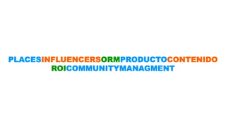 PLACESINFLUENCERSORMPRODUCTOCONTENIDO 
ROICOMMUNITYMANAGMENT 
 