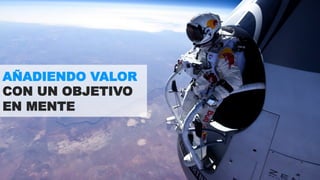 AÑADIENDO VALOR 
CON UN OBJETIVO 
EN MENTE 
 
