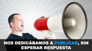 NOS DEDICÁBAMOS A PUBLICAR, SIN 
ESPERAR RESPUESTA 
 