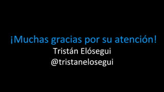 ¡¡Muchas 
gracias 
por 
su 
atención! 
Tristán 
Elósegui 
@tristanelosegui 
