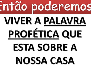 VIVER A PALAVRA
 PROFÉTICA QUE
  ESTA SOBRE A
   NOSSA CASA
 