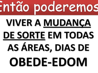 VIVER A MUDANÇA
DE SORTE EM TODAS
 AS ÁREAS, DIAS DE
 OBEDE-EDOM
 