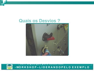 Trabalhos Elétricos

Quais os Desvios ?

• Painel trancado e etiquetado porém aberto e
com exposição para acidentes.
- WO R K S H O P – L I D E R A N D O P E L O E X E M P L O

 