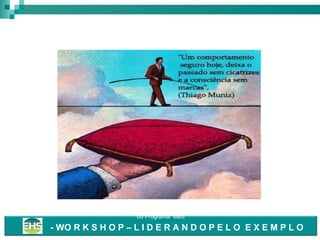 3
S H E - WO R K S H O P – L I D E R A N D O P E L O E X E M P L O

Este programa antecede a implantação
do Programa “BBS”

- WO R K S H O P – L I D E R A N D O P E L O E X E M P L O

 
